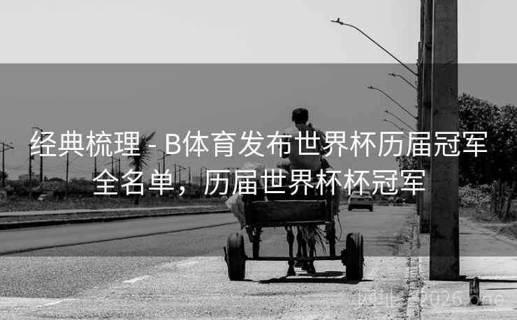 经典梳理 - B体育发布世界杯历届冠军全名单，历届世界杯杯冠军