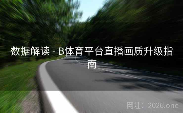 数据解读 - B体育平台直播画质升级指南