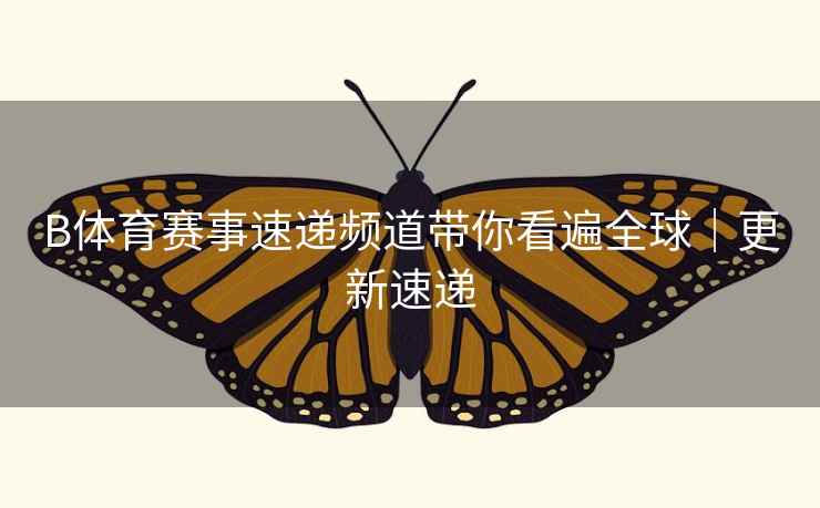 B体育赛事速递频道带你看遍全球｜更新速递
