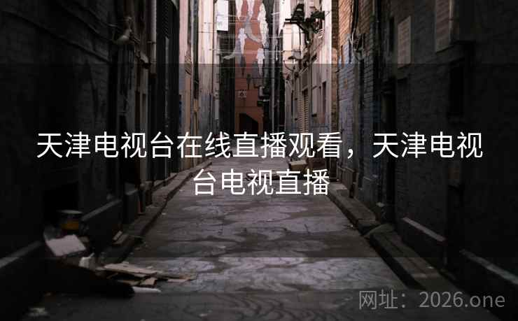 天津电视台在线直播观看，天津电视台电视直播