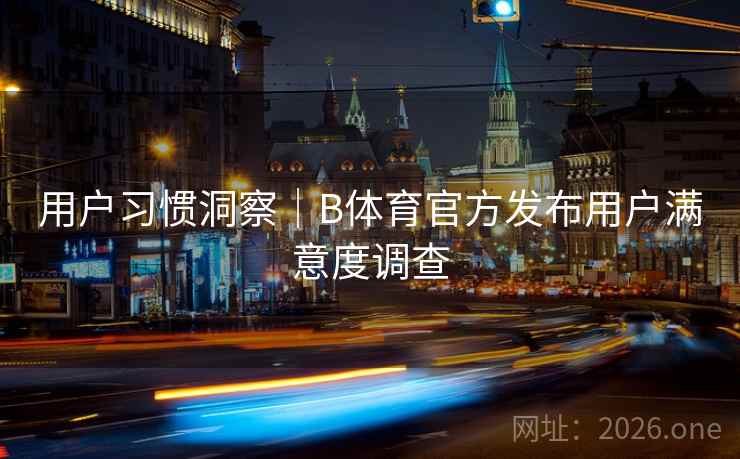 用户习惯洞察｜B体育官方发布用户满意度调查
