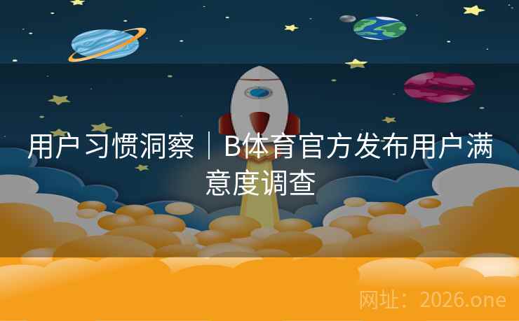 用户习惯洞察｜B体育官方发布用户满意度调查