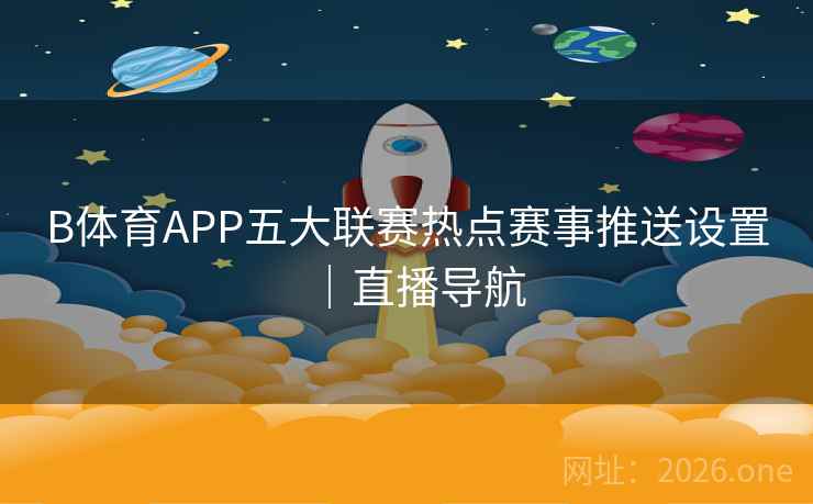B体育APP五大联赛热点赛事推送设置｜直播导航