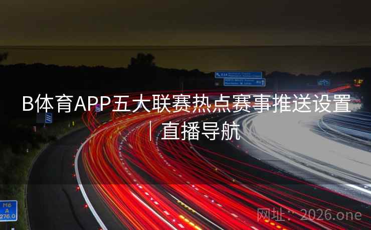 B体育APP五大联赛热点赛事推送设置｜直播导航