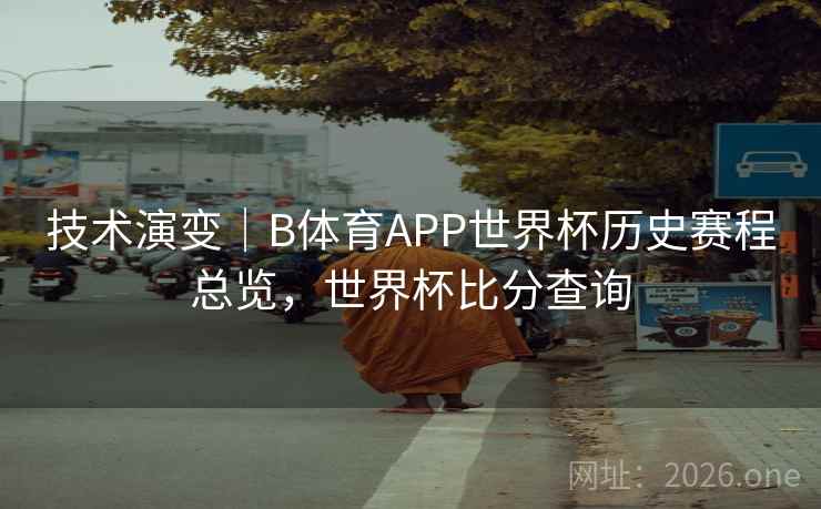 技术演变｜B体育APP世界杯历史赛程总览，世界杯比分查询