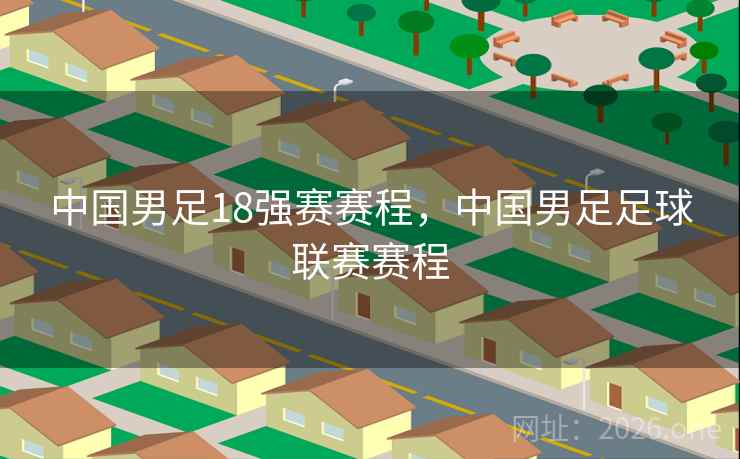 中国男足18强赛赛程，中国男足足球联赛赛程