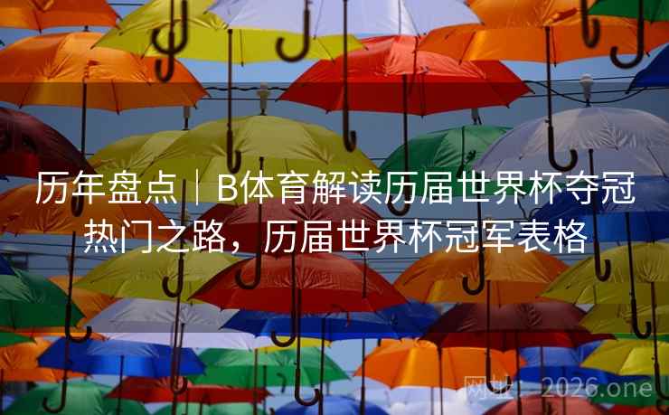 历年盘点｜B体育解读历届世界杯夺冠热门之路，历届世界杯冠军表格