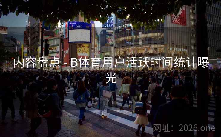 内容盘点 - B体育用户活跃时间统计曝光