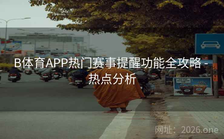 B体育APP热门赛事提醒功能全攻略 - 热点分析