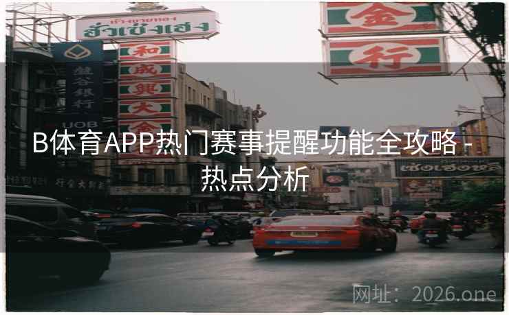 B体育APP热门赛事提醒功能全攻略 - 热点分析