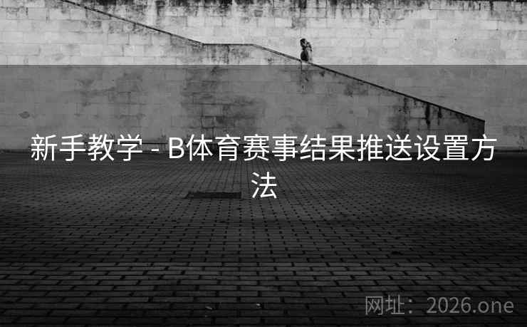新手教学 - B体育赛事结果推送设置方法