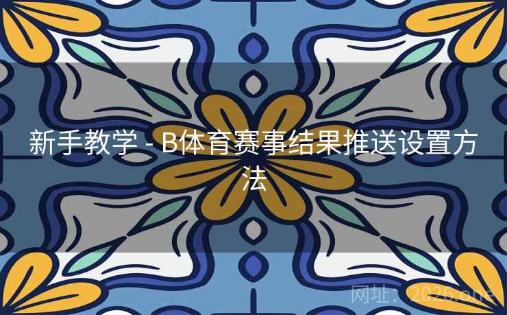 新手教学 - B体育赛事结果推送设置方法