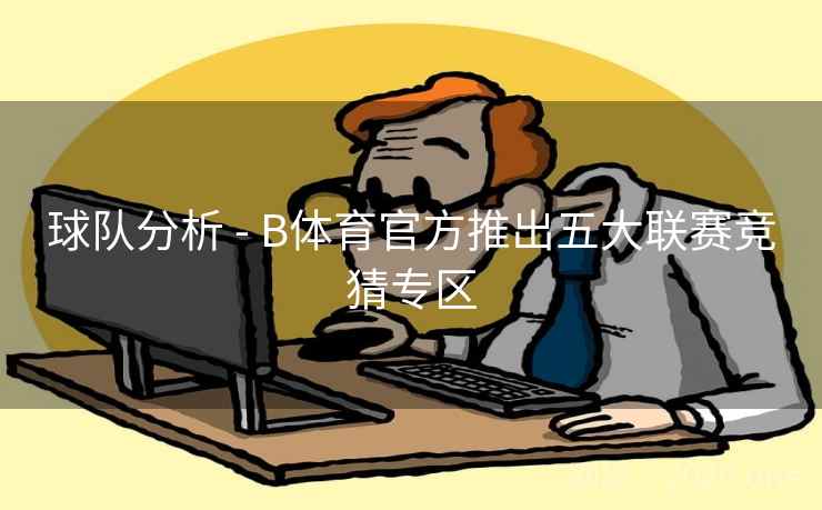 球队分析 - B体育官方推出五大联赛竞猜专区
