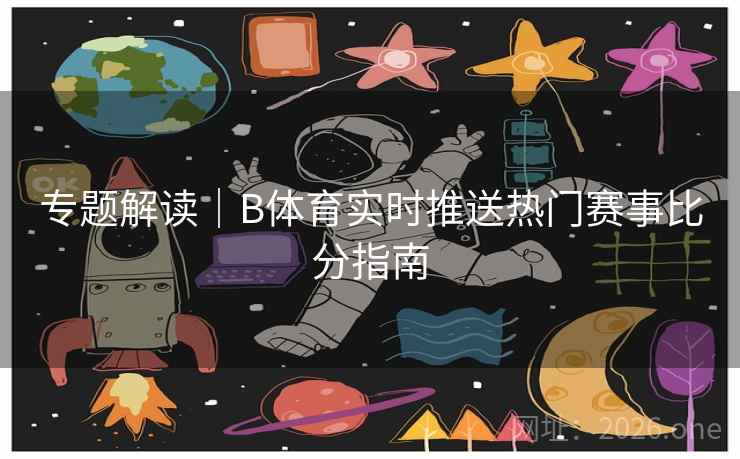 专题解读｜B体育实时推送热门赛事比分指南