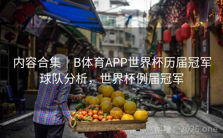 内容合集｜B体育APP世界杯历届冠军球队分析，世界杯例届冠军