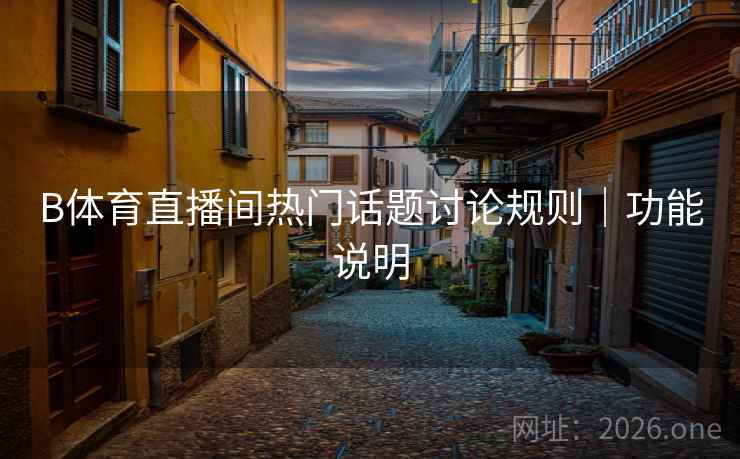 B体育直播间热门话题讨论规则｜功能说明