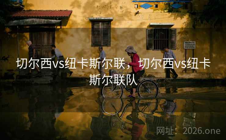 切尔西vs纽卡斯尔联，切尔西vs纽卡斯尔联队