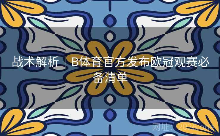 战术解析｜B体育官方发布欧冠观赛必备清单