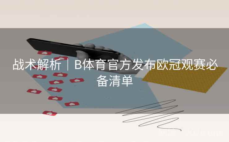战术解析｜B体育官方发布欧冠观赛必备清单
