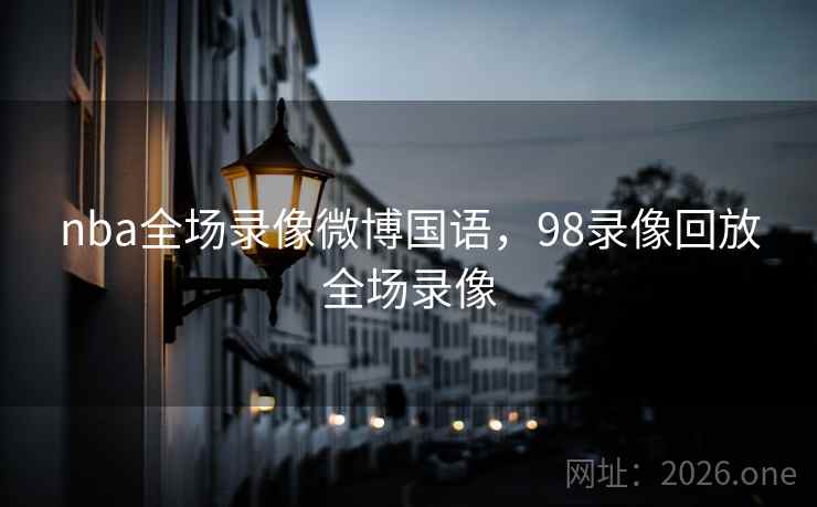 nba全场录像微博国语，98录像回放全场录像