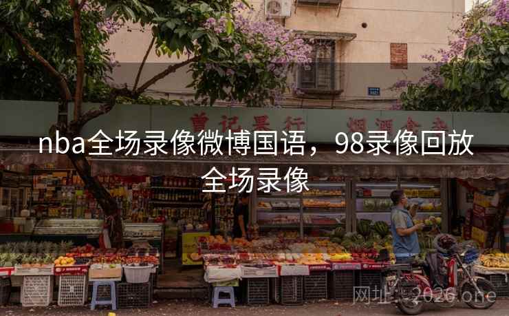 nba全场录像微博国语，98录像回放全场录像