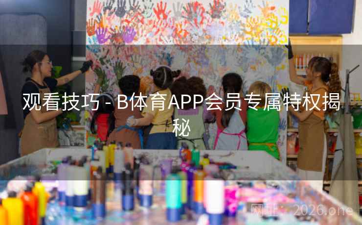 观看技巧 - B体育APP会员专属特权揭秘