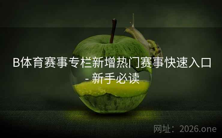 B体育赛事专栏新增热门赛事快速入口 - 新手必读
