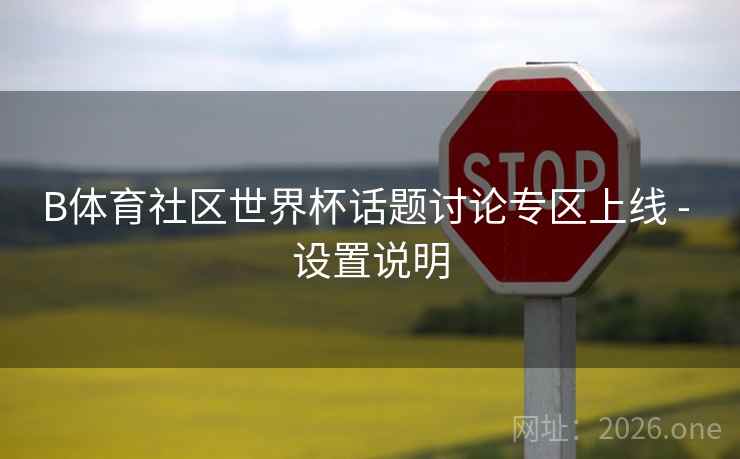 B体育社区世界杯话题讨论专区上线 - 设置说明