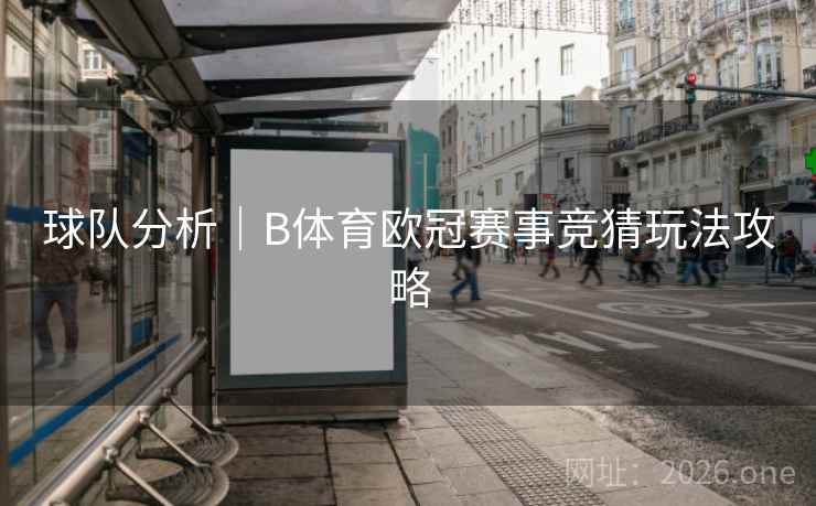 球队分析｜B体育欧冠赛事竞猜玩法攻略