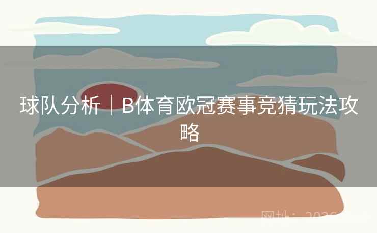 球队分析｜B体育欧冠赛事竞猜玩法攻略