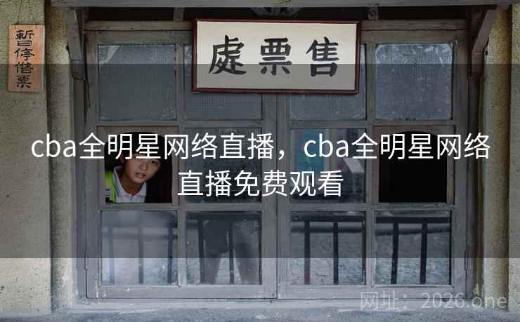 cba全明星网络直播，cba全明星网络直播免费观看