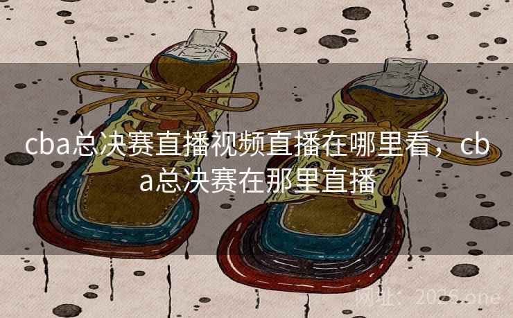 cba总决赛直播视频直播在哪里看，cba总决赛在那里直播