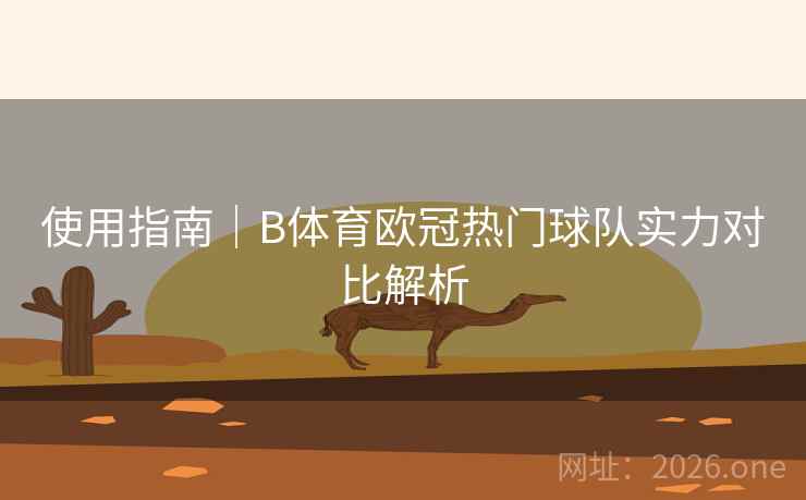 使用指南｜B体育欧冠热门球队实力对比解析