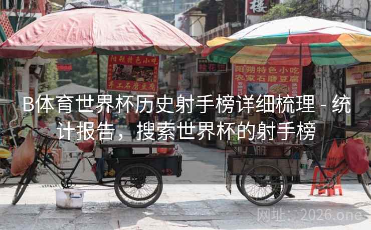 B体育世界杯历史射手榜详细梳理 - 统计报告，搜索世界杯的射手榜