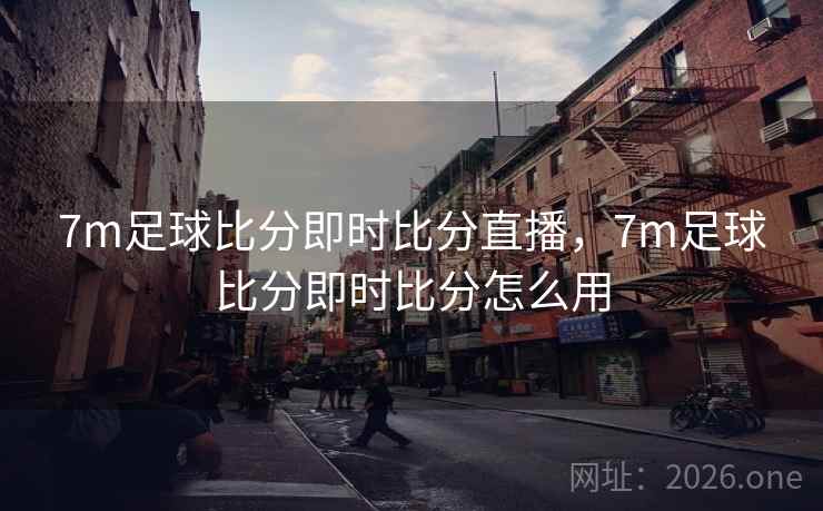 7m足球比分即时比分直播，7m足球比分即时比分怎么用