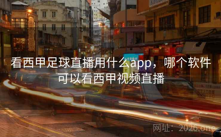 看西甲足球直播用什么app，哪个软件可以看西甲视频直播