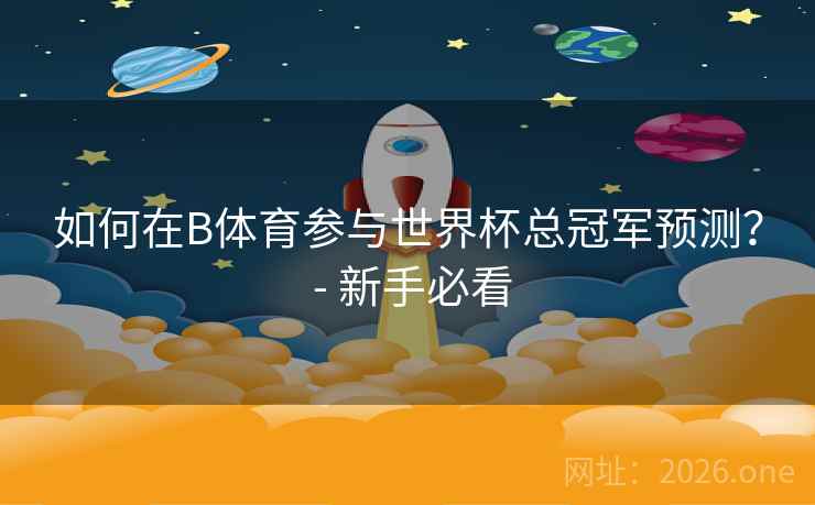 如何在B体育参与世界杯总冠军预测？ - 新手必看