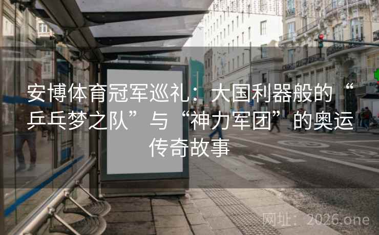 安博体育冠军巡礼：大国利器般的“乒乓梦之队”与“神力军团”的奥运传奇故事