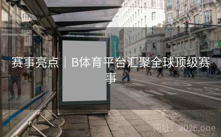 赛事亮点｜B体育平台汇聚全球顶级赛事