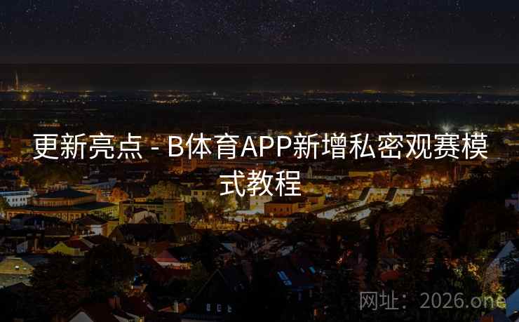 更新亮点 - B体育APP新增私密观赛模式教程