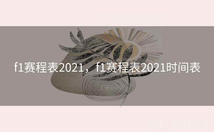 f1赛程表2021，f1赛程表2021时间表