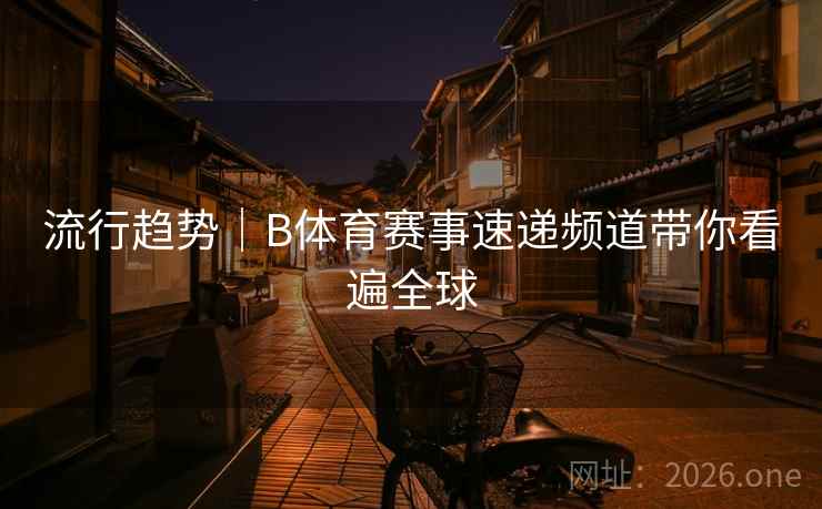 流行趋势｜B体育赛事速递频道带你看遍全球