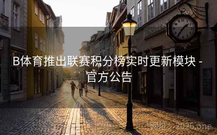 B体育推出联赛积分榜实时更新模块 - 官方公告