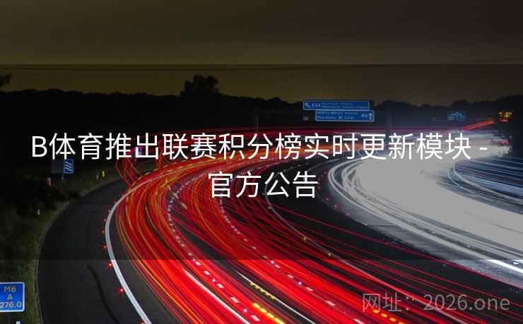 B体育推出联赛积分榜实时更新模块 - 官方公告