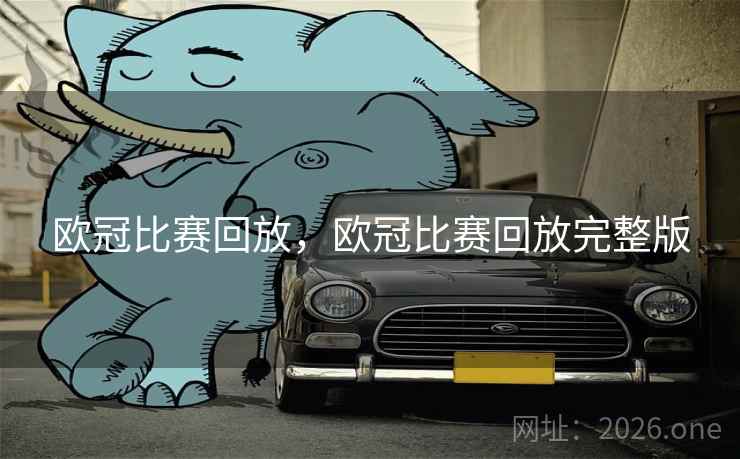 欧冠比赛回放，欧冠比赛回放完整版