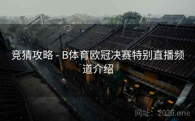 竞猜攻略 - B体育欧冠决赛特别直播频道介绍