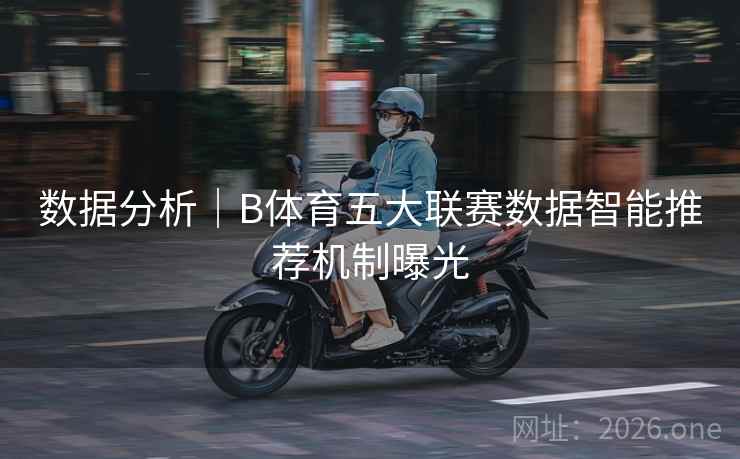 数据分析｜B体育五大联赛数据智能推荐机制曝光