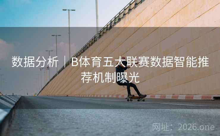 数据分析｜B体育五大联赛数据智能推荐机制曝光