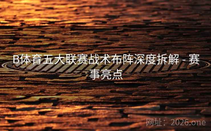 B体育五大联赛战术布阵深度拆解 - 赛事亮点