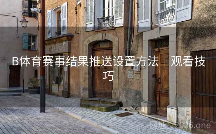 B体育赛事结果推送设置方法｜观看技巧